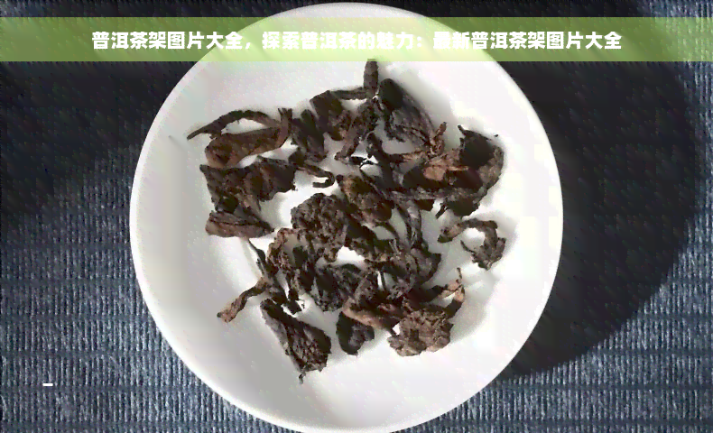 普洱茶架图片大全，探索普洱茶的魅力：最新普洱茶架图片大全