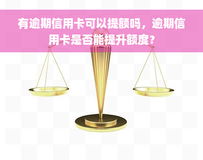 有逾期信用卡可以提额吗，逾期信用卡是否能提升额度？