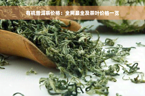 有机普洱茶价格：全网最全及茶叶价格一览