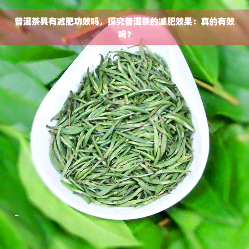 普洱茶具有减肥功效吗，探究普洱茶的减肥效果：真的有效吗？