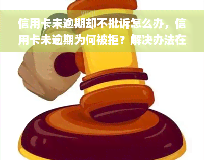 信用卡未逾期却不批诉怎么办，信用卡未逾期为何被拒？解决办法在此！