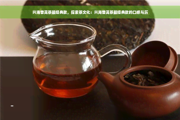 兴海普洱茶最经典款，探索茶文化：兴海普洱茶最经典款的口感与历