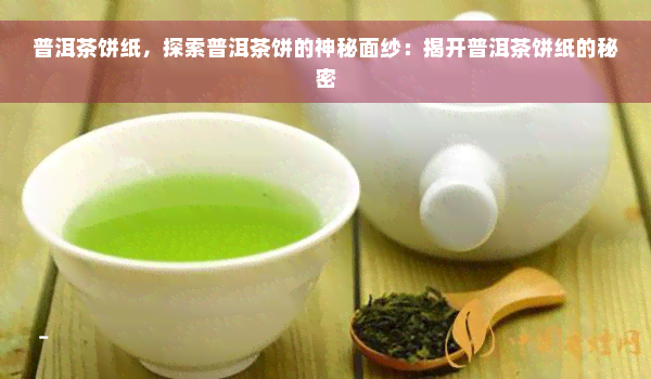 普洱茶饼纸，探索普洱茶饼的神秘面纱：揭开普洱茶饼纸的秘密