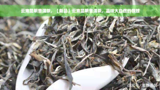 云南昆明普洱茶，【新品】云南昆明普洱茶，品味大自然的馈赠