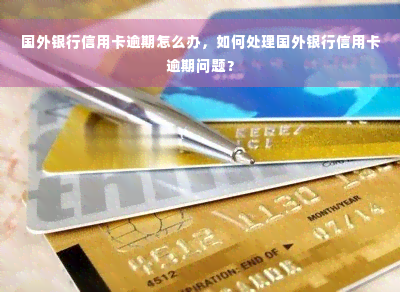 国外银行信用卡逾期怎么办，如何处理国外银行信用卡逾期问题？