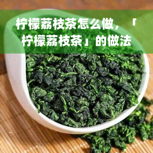 柠檬荔枝茶怎么做，「柠檬荔枝茶」的做法大全，简单易学，清凉解暑！