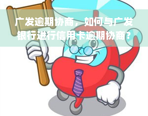 广发逾期协商，如何与广发银行进行信用卡逾期协商？