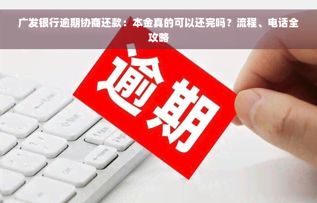 广发银行逾期协商还款：本金真的可以还完吗？流程、电话全攻略