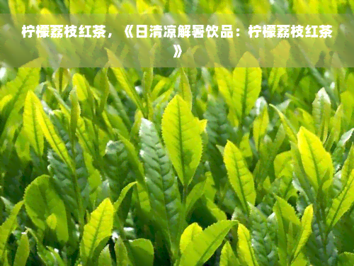 柠檬荔枝红茶，《日清凉解暑饮品：柠檬荔枝红茶》