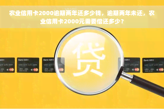 农业信用卡2000逾期两年还多少钱，逾期两年未还，农业信用卡2000元需要偿还多少？