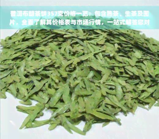 普洱布朗茶饼357克价格一览：包含熟茶、生茶及图片，全面了解其价格表与市场行情，一站式解答您对普洱布朗茶饼357克价格的所有疑问。