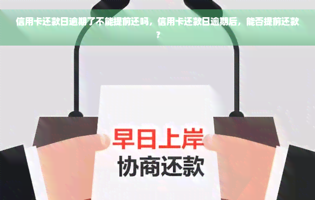 信用卡还款日逾期了不能提前还吗，信用卡还款日逾期后，能否提前还款？