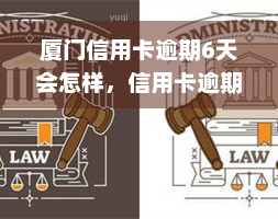 厦门信用卡逾期6天会怎样，信用卡逾期6天：厦门持卡人需要注意什么？