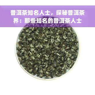 普洱茶知名人士，探秘普洱茶界：那些知名的普洱茶人士