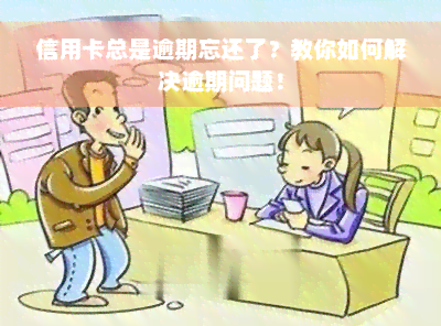 信用卡总是逾期忘还了？教你如何解决逾期问题！