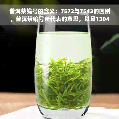 普洱茶编号的含义：7572与7542的区别，普洱茶编号所代表的意思，以及13044等序号的意义