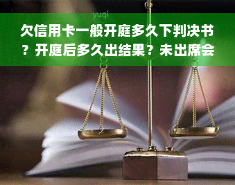 欠信用卡一般开庭多久下判决书？开庭后多久出结果？未出席会怎样？起诉后多久开庭？已开庭未参加有何后果？