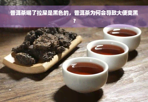 普洱茶喝了拉屎是黑色的，普洱茶为何会导致大便变黑？