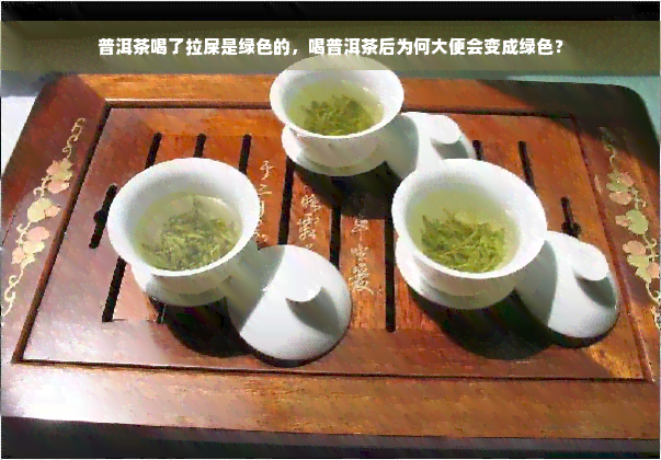 普洱茶喝了拉屎是绿色的，喝普洱茶后为何大便会变成绿色？