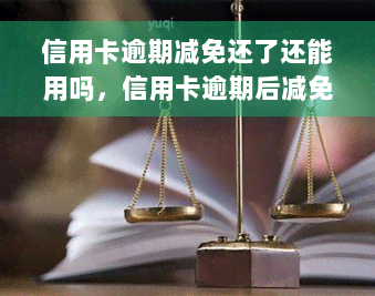 信用卡逾期减免还了还能用吗，信用卡逾期后减免还款，能否继续使用？