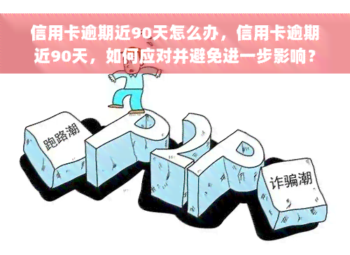 信用卡逾期近90天怎么办，信用卡逾期近90天，如何应对并避免进一步影响？