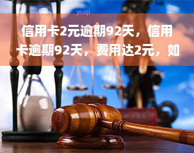 信用卡2元逾期92天，信用卡逾期92天，费用达2元，如何避免高额罚息？