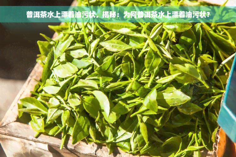 普洱茶水上漂着油污状，揭秘：为何普洱茶水上漂着油污状？