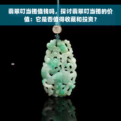 翡翠叮当镯值钱吗，探讨翡翠叮当镯的价值：它是否值得收藏和投资？