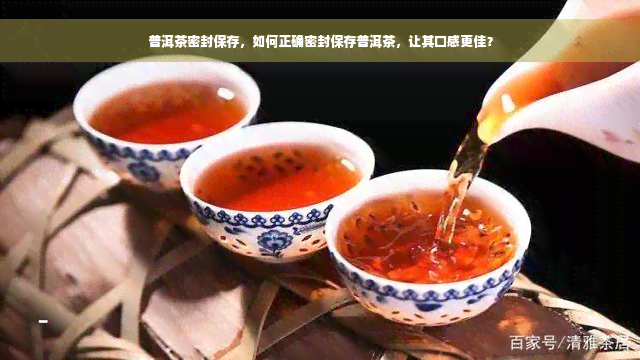 普洱茶密封保存，如何正确密封保存普洱茶，让其口感更佳？