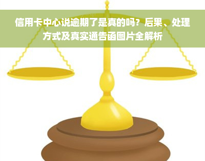 信用卡中心说逾期了是真的吗？后果、处理方式及真实通告函图片全解析