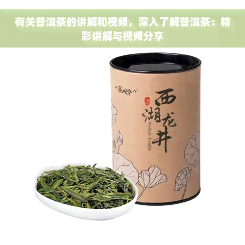 有关普洱茶的讲解和视频，深入了解普洱茶：精彩讲解与视频分享