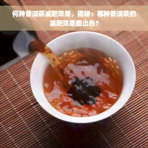 何种普洱茶减肥效果，揭秘：哪种普洱茶的减肥效果最出色？