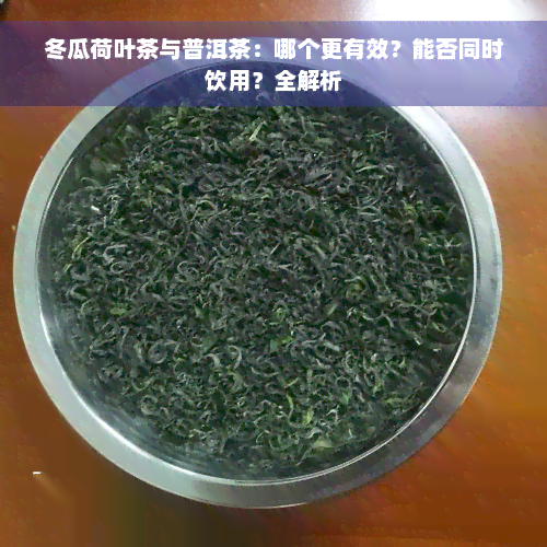 冬瓜荷叶茶与普洱茶：哪个更有效？能否同时饮用？全解析