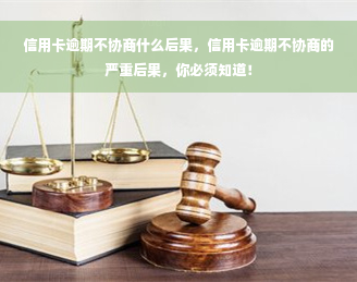 信用卡逾期不协商什么后果，信用卡逾期不协商的严重后果，你必须知道！