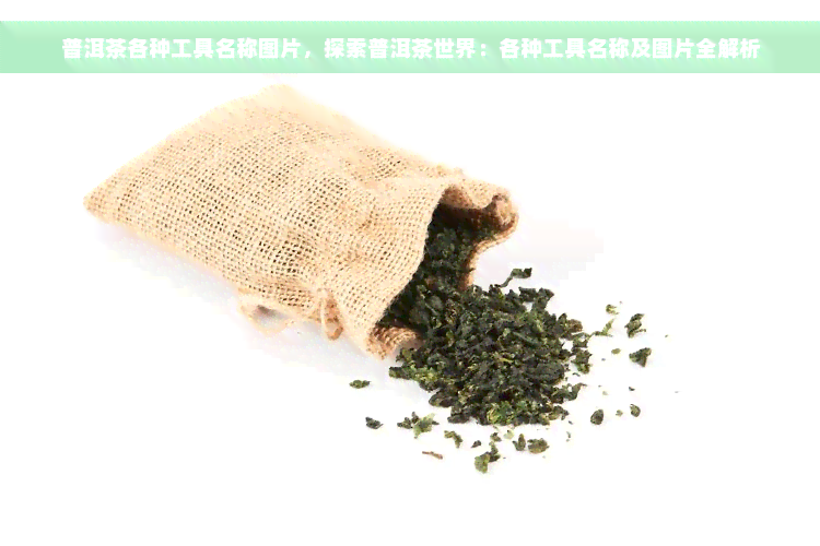 普洱茶各种工具名称图片，探索普洱茶世界：各种工具名称及图片全解析