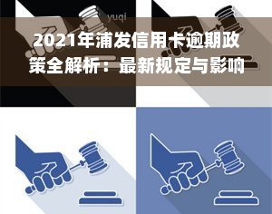 2021年浦发信用卡逾期政策全解析：最新规定与影响