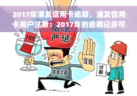 2017年浦发信用卡逾期，浦发信用卡用户注意：2017年的逾期记录可能影响您的信用评分