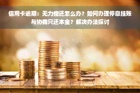 信用卡逾期：无力偿还怎么办？如何办理停息挂账与协商只还本金？解决办法探讨