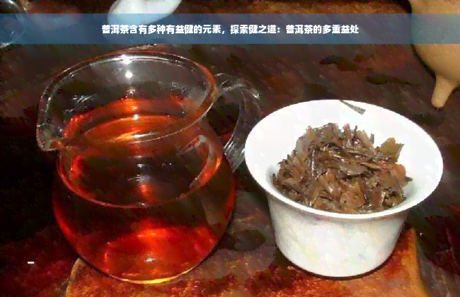 普洱茶含有多种有益健的元素，探索健之道：普洱茶的多重益处