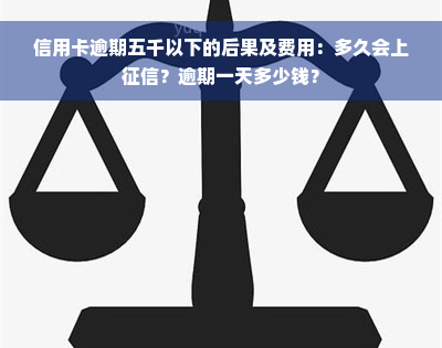 信用卡逾期五千以下的后果及费用：多久会上征信？逾期一天多少钱？