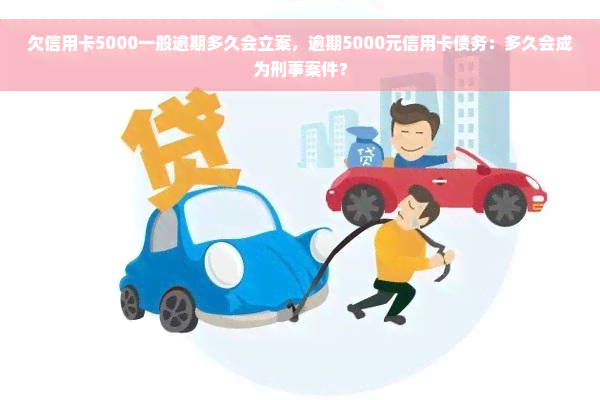 欠信用卡5000一般逾期多久会立案，逾期5000元信用卡债务：多久会成为刑事案件？