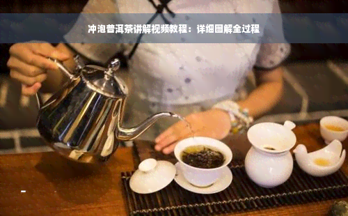 冲泡普洱茶讲解视频教程：详细图解全过程