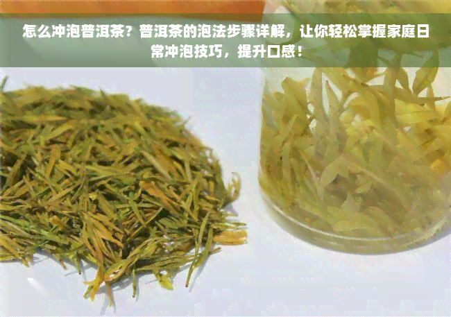 怎么冲泡普洱茶？普洱茶的泡法步骤详解，让你轻松掌握家庭日常冲泡技巧，提升口感！