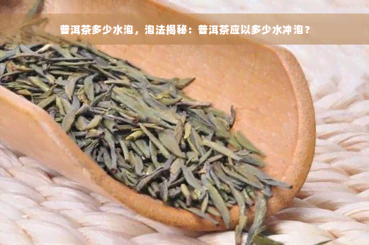 普洱茶多少水泡，泡法揭秘：普洱茶应以多少水冲泡？