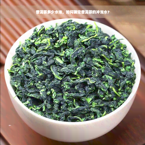 普洱茶多少水泡，如何确定普洱茶的冲泡水？