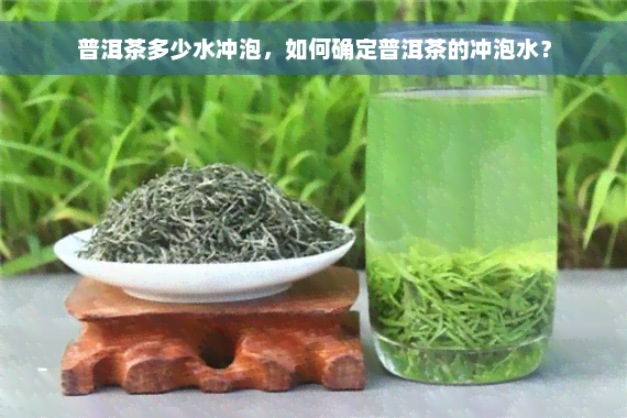 普洱茶多少水冲泡，如何确定普洱茶的冲泡水？