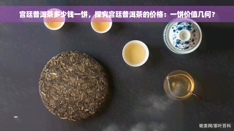 宫廷普洱茶多少钱一饼，探究宫廷普洱茶的价格：一饼价值几何？