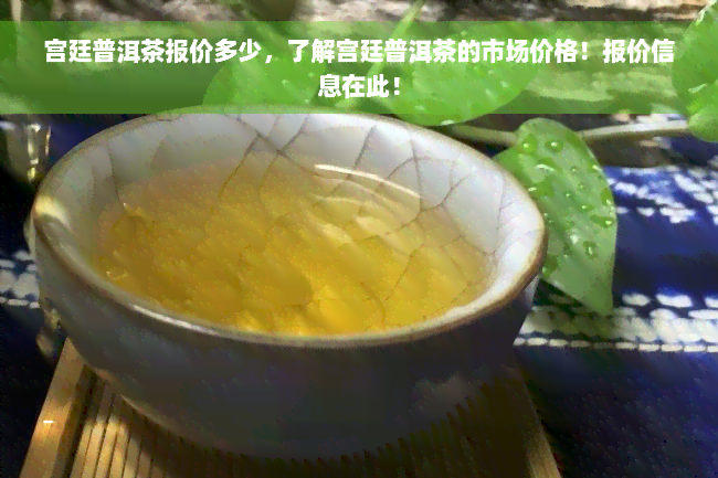 宫廷普洱茶报价多少，了解宫廷普洱茶的市场价格！报价信息在此！