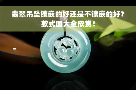 翡翠吊坠镶嵌的好还是不镶嵌的好？款式图大全欣赏！