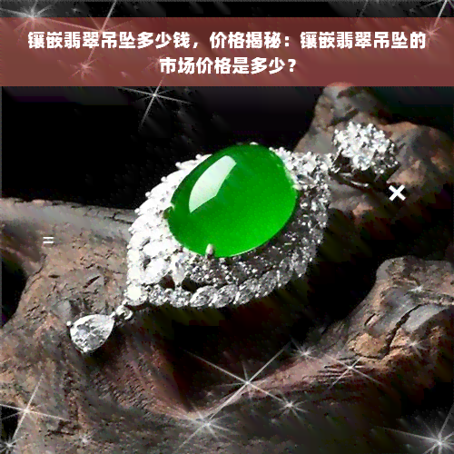 镶嵌翡翠吊坠多少钱，价格揭秘：镶嵌翡翠吊坠的市场价格是多少？